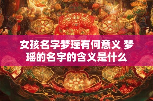 女孩名字梦瑶有何意义 梦瑶的名字的含义是什么