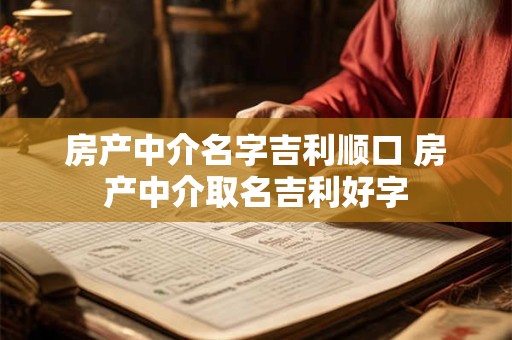 房产中介名字吉利顺口 房产中介取名吉利好字 房产中介名字吉利顺口 房产中介取名吉利好字