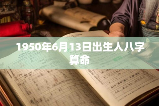 1950年6月13日出生人八字算命 1950年6月13日出生人八字算命