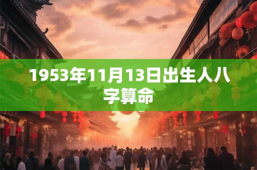 1953年11月13日出生人八字算命