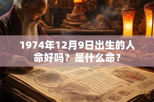 1974年12月9日出生的人命好吗？是什么命？