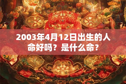 2003年4月12日出生的人命好吗？是什么命？