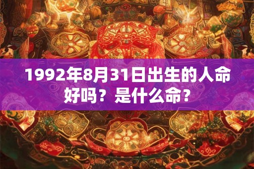 1992年8月31日出生的人命好吗？是什么命？