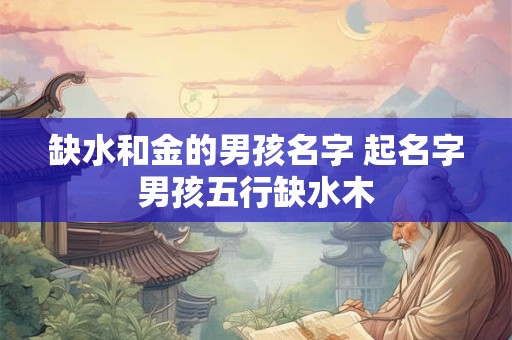 缺水和金的男孩名字 起名字男孩五行缺水木