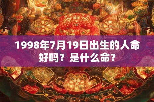 详细阅读:1998年7月19日出生的人命好吗?是什么命? 1998年7月19日出生的人命好吗?是什么命?