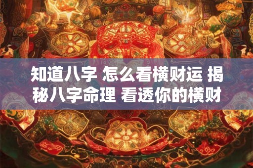 知道八字 怎么看横财运 揭秘八字命理 看透你的横财运! 知道八字 怎么看横财运 揭秘八字命理 看透你的横财运!