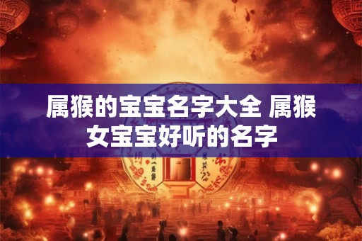 属猴的宝宝名字大全 属猴女宝宝好听的名字