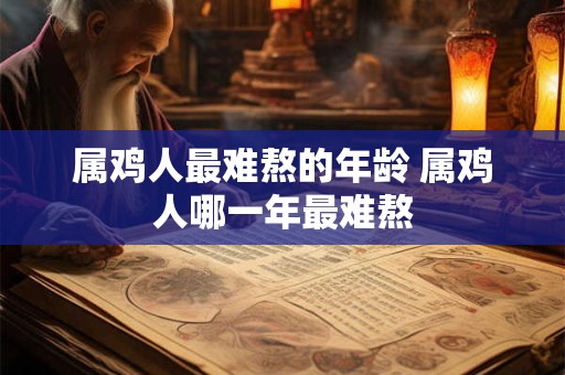 属鸡人最难熬的年龄 属鸡人哪一年最难熬