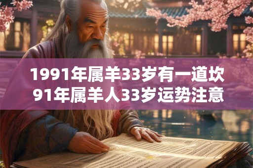 1991年属羊33岁有一道坎 91年属羊人33岁运势注意事项