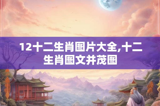 12十二生肖图片大全,十二生肖图文并茂图