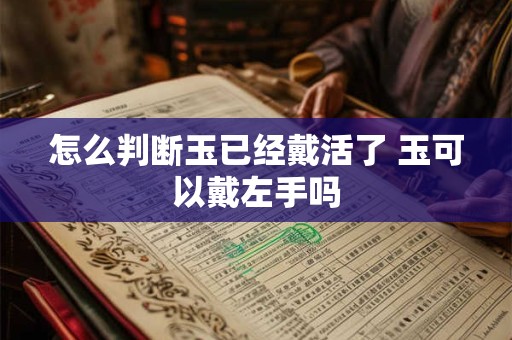 怎么判断玉已经戴活了 玉可以戴左手吗