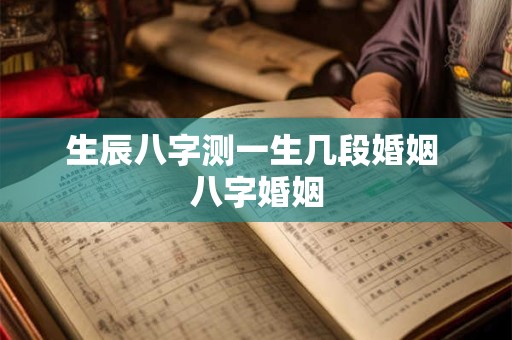 生辰八字测一生几段婚姻 八字婚姻