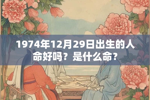 1974年12月29日出生的人命好吗？是什么命？