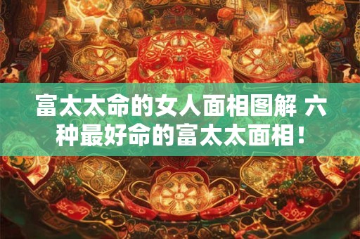 富太太命的女人面相图解 六种最好命的富太太面相！