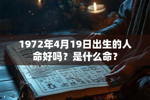 1972年4月19日出生的人命好吗？是什么命？