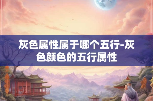 灰色属性属于哪个五行-灰色颜色的五行属性