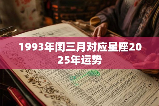 1993年闰三月对应星座2025年运势