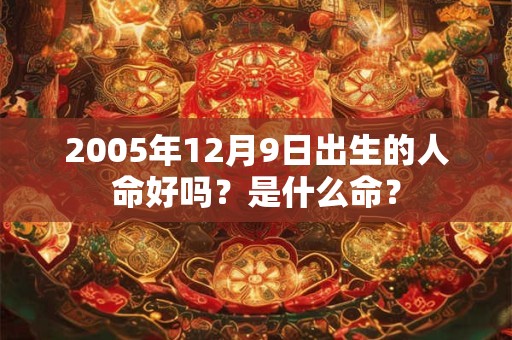 2005年12月9日出生的人命好吗？是什么命？