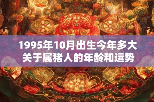1995年10月出生今年多大 关于属猪人的年龄和运势揭秘