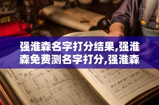 强淮森名字打分结果,强淮森免费测名字打分,强淮森周易免费测名字打分