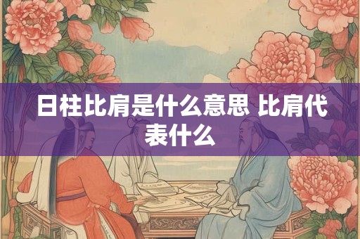 日柱比肩是什么意思 比肩代表什么