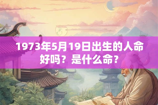 1973年5月19日出生的人命好吗？是什么命？