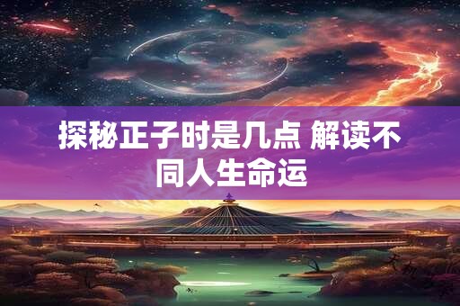 探秘正子时是几点 解读不同人生命运