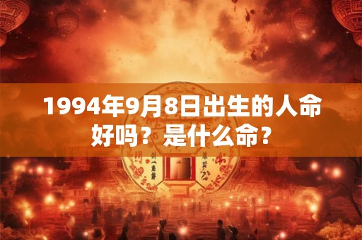1994年9月8日出生的人命好吗?是什么命? 1994年9月8日出生的人命好吗?是什么命?