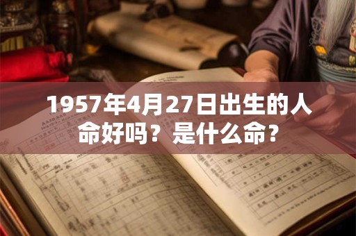 1957年4月27日出生的人命好吗？是什么命？