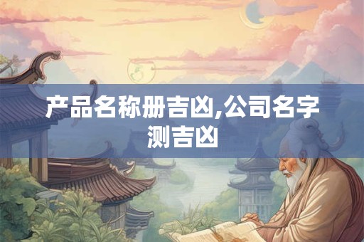 产品名称册吉凶,公司名字测吉凶