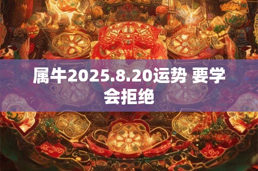 属牛2025.8.20运势 要学会拒绝