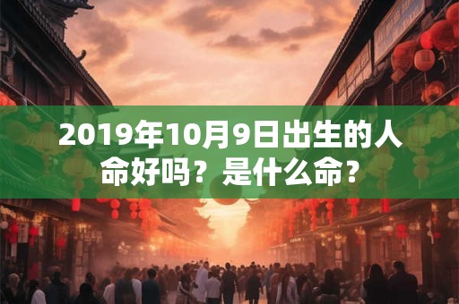 2019年10月9日出生的人命好吗？是什么命？