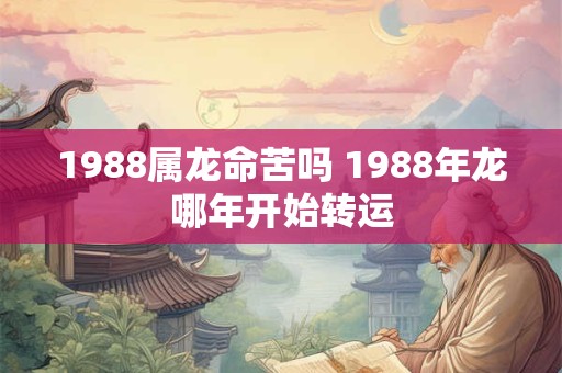 1988属龙命苦吗 1988年龙哪年开始转运