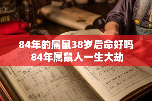84年的属鼠38岁后命好吗 84年属鼠人一生大劫