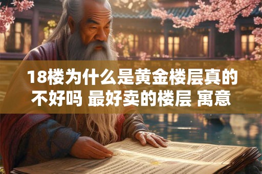 18楼为什么是黄金楼层真的不好吗 最好卖的楼层 寓意好吗