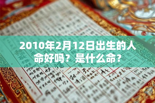 2010年2月12日出生的人命好吗？是什么命？