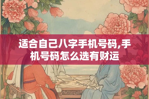 适合自己八字手机号码,手机号码怎么选有财运