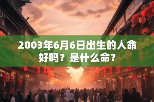2003年6月6日出生的人命好吗？是什么命？