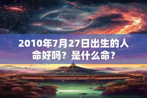 2010年7月27日出生的人命好吗？是什么命？