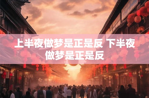 上半夜做梦是正是反 下半夜做梦是正是反