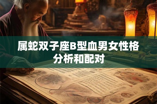 属蛇双子座B型血男女性格分析和配对