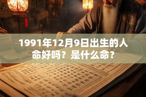 1991年12月9日出生的人命好吗？是什么命？