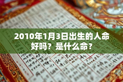 2010年1月3日出生的人命好吗?是什么命? 2010年1月3日出生的人命好吗?是什么命?