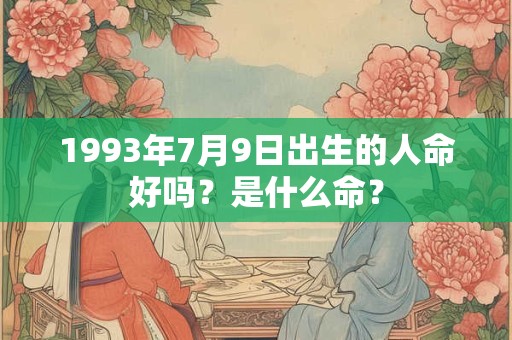 1993年7月9日出生的人命好吗？是什么命？