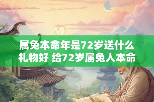 属兔本命年是72岁送什么礼物好 给72岁属兔人本命年送礼物怎么送