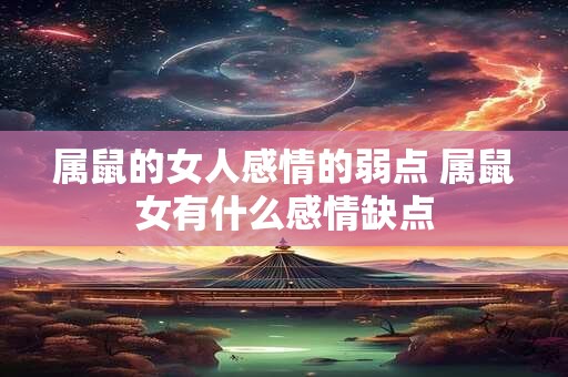 属鼠的女人感情的弱点 属鼠女有什么感情缺点