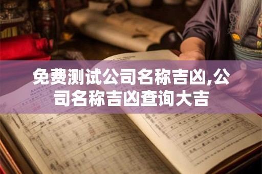 免费测试公司名称吉凶,公司名称吉凶查询大吉