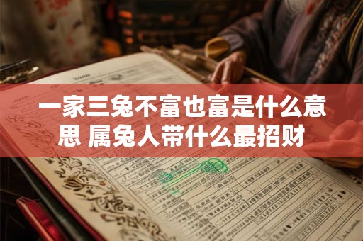 一家三兔不富也富是什么意思 属兔人带什么最招财