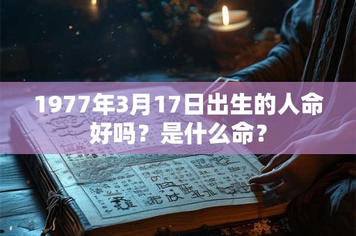 1977年3月17日出生的人命好吗？是什么命？