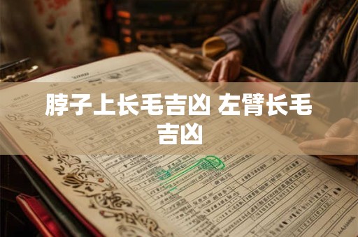 脖子上长毛吉凶 左臂长毛吉凶